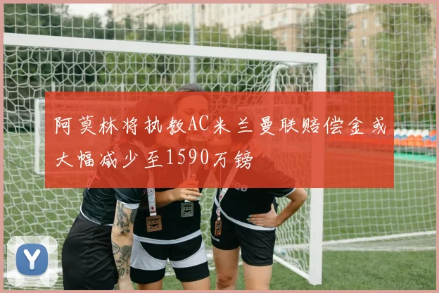 阿莫林将执教AC米兰曼联赔偿金或大幅减少至1590万镑