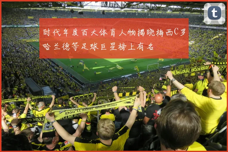 时代年度百大体育人物揭晓梅西C罗哈兰德等足球巨星榜上有名