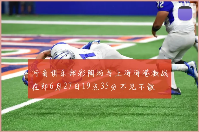 河南俱乐部彩陶坊与上海海港激战在即6月27日19点35分不见不散