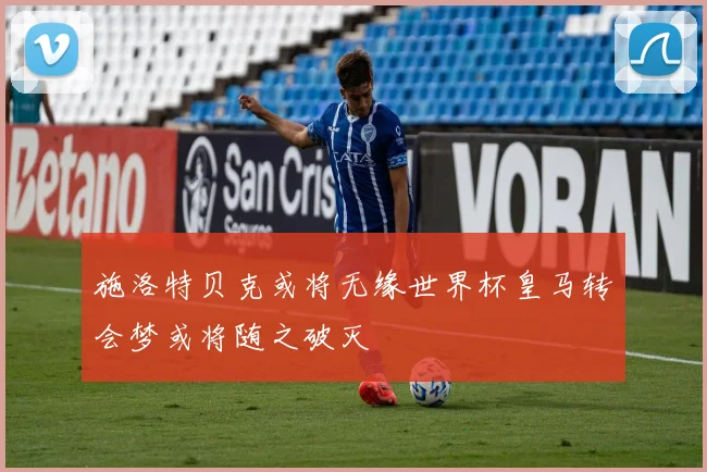 施洛特贝克或将无缘世界杯皇马转会梦或将随之破灭