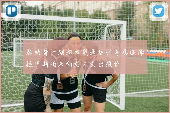 摩纳哥计划租借奥蓬达并考虑选择性买断尚未向尤文发出报价