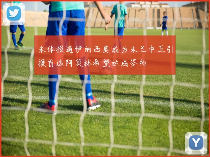 米体报道伊纳西奥成为米兰中卫引援首选阿莫林希望达成签约